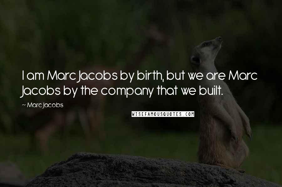 Marc Jacobs Quotes: I am Marc Jacobs by birth, but we are Marc Jacobs by the company that we built.