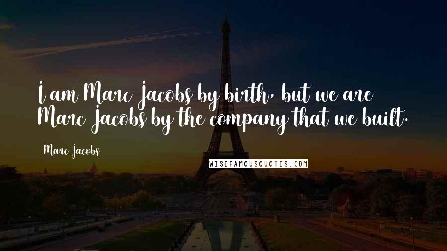 Marc Jacobs Quotes: I am Marc Jacobs by birth, but we are Marc Jacobs by the company that we built.