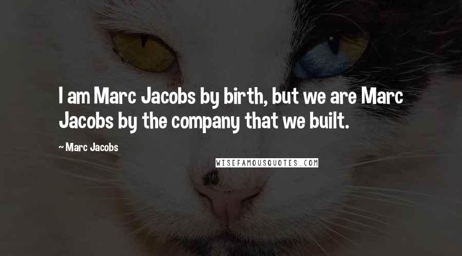 Marc Jacobs Quotes: I am Marc Jacobs by birth, but we are Marc Jacobs by the company that we built.