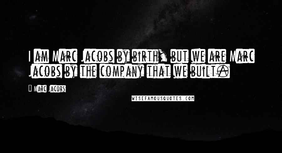 Marc Jacobs Quotes: I am Marc Jacobs by birth, but we are Marc Jacobs by the company that we built.