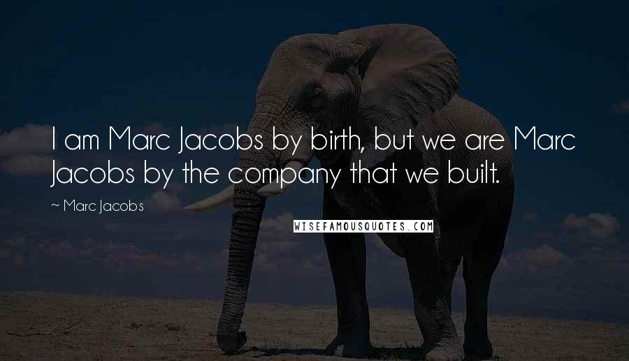 Marc Jacobs Quotes: I am Marc Jacobs by birth, but we are Marc Jacobs by the company that we built.