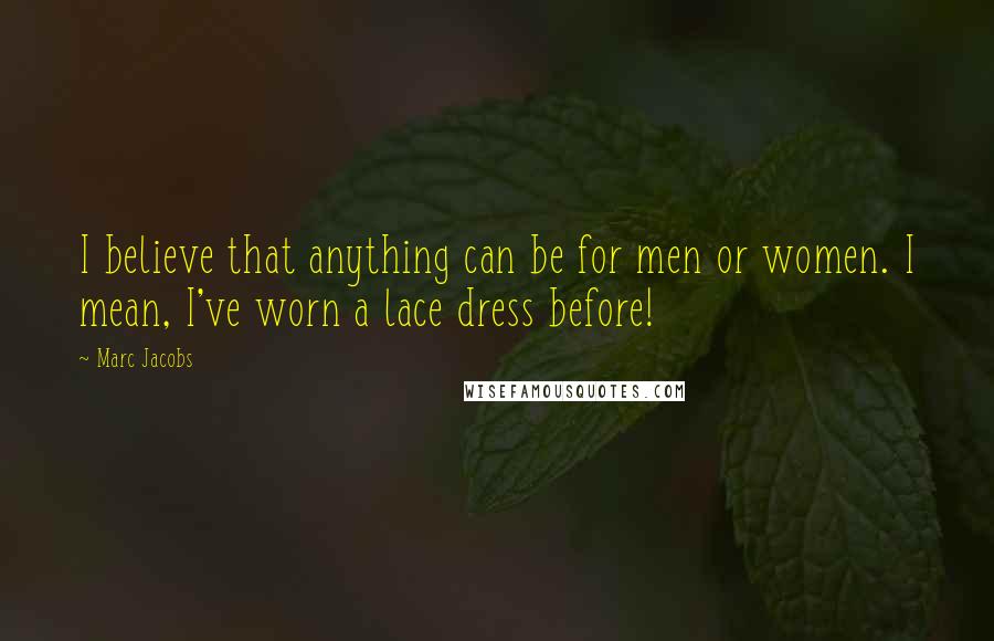 Marc Jacobs Quotes: I believe that anything can be for men or women. I mean, I've worn a lace dress before!