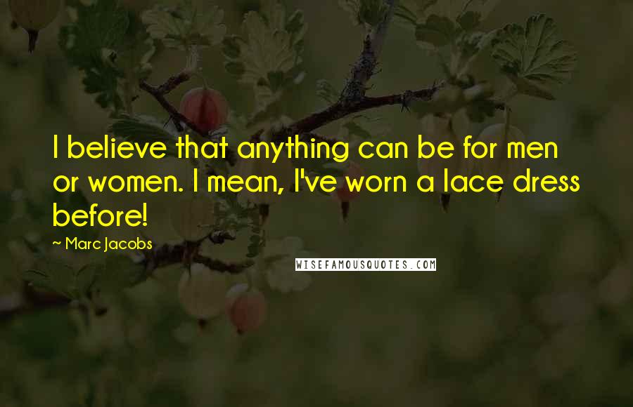 Marc Jacobs Quotes: I believe that anything can be for men or women. I mean, I've worn a lace dress before!