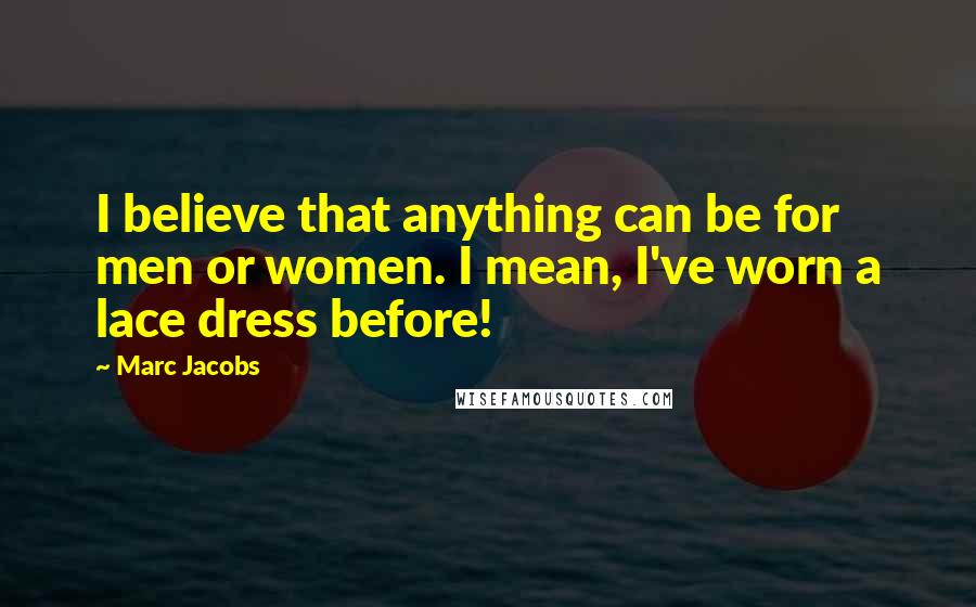 Marc Jacobs Quotes: I believe that anything can be for men or women. I mean, I've worn a lace dress before!