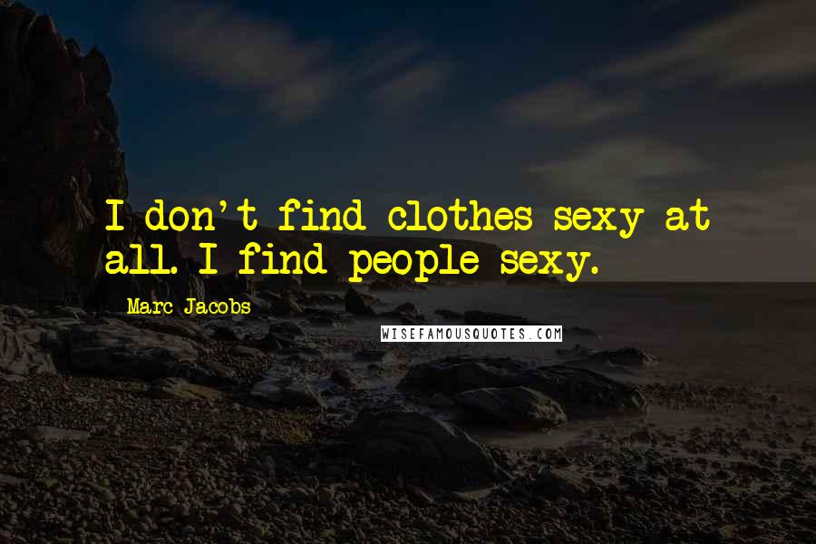 Marc Jacobs Quotes: I don't find clothes sexy at all. I find people sexy.