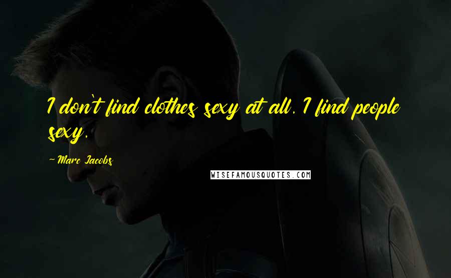 Marc Jacobs Quotes: I don't find clothes sexy at all. I find people sexy.