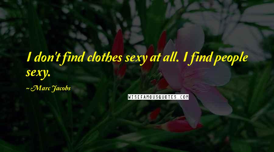 Marc Jacobs Quotes: I don't find clothes sexy at all. I find people sexy.