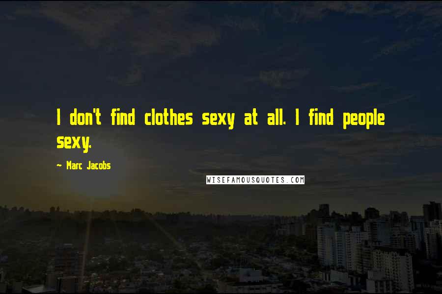 Marc Jacobs Quotes: I don't find clothes sexy at all. I find people sexy.