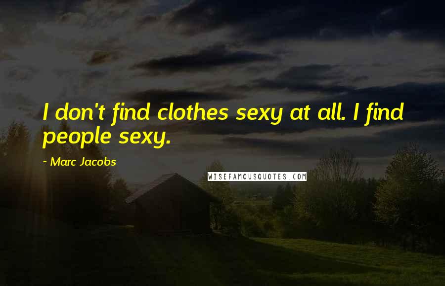 Marc Jacobs Quotes: I don't find clothes sexy at all. I find people sexy.