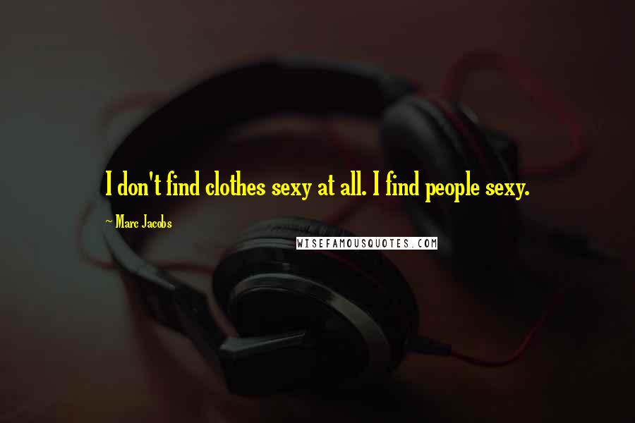 Marc Jacobs Quotes: I don't find clothes sexy at all. I find people sexy.