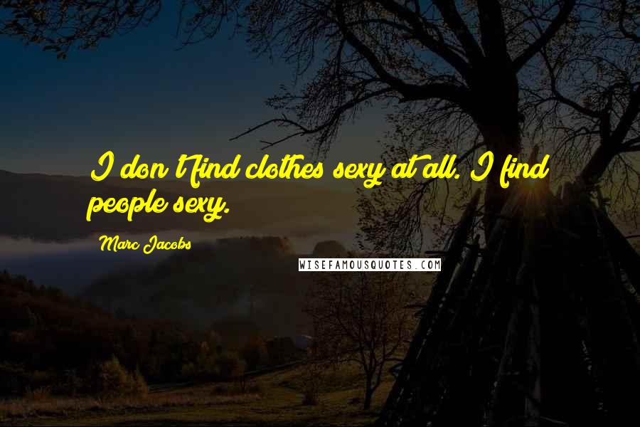 Marc Jacobs Quotes: I don't find clothes sexy at all. I find people sexy.