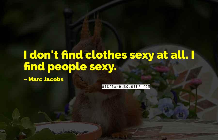 Marc Jacobs Quotes: I don't find clothes sexy at all. I find people sexy.