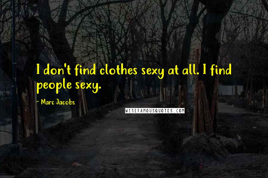 Marc Jacobs Quotes: I don't find clothes sexy at all. I find people sexy.