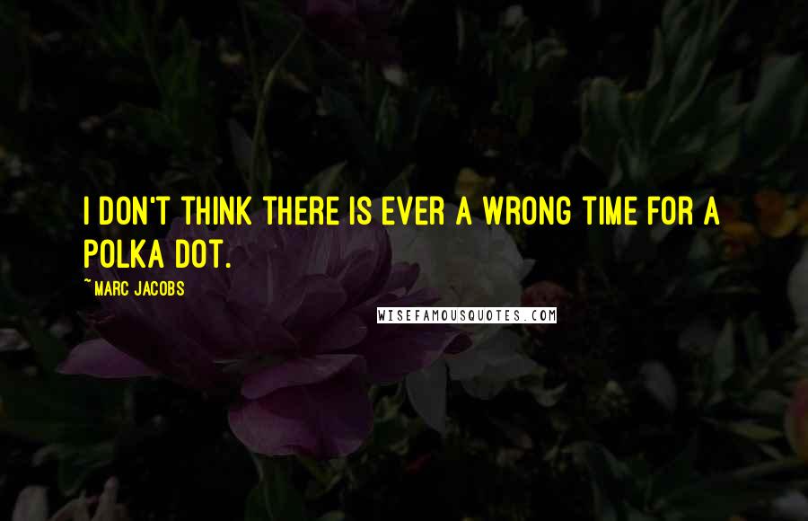 Marc Jacobs Quotes: I don't think there is ever a wrong time for a polka dot.