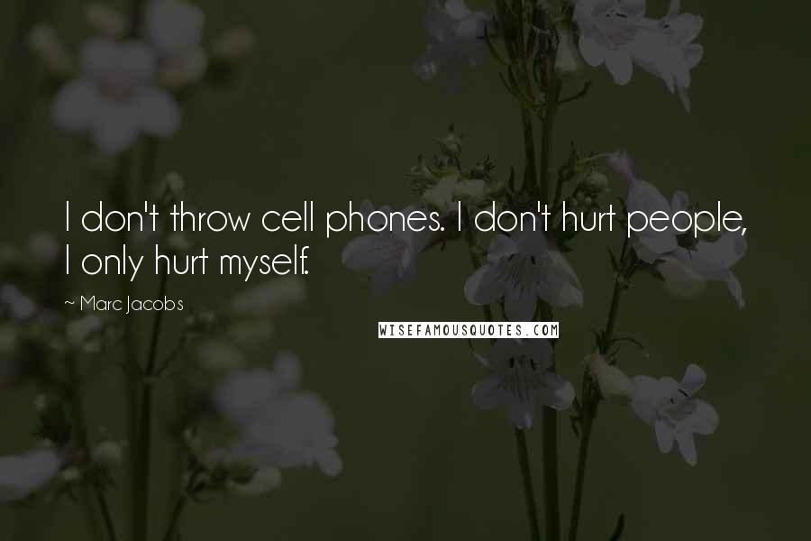 Marc Jacobs Quotes: I don't throw cell phones. I don't hurt people, I only hurt myself.