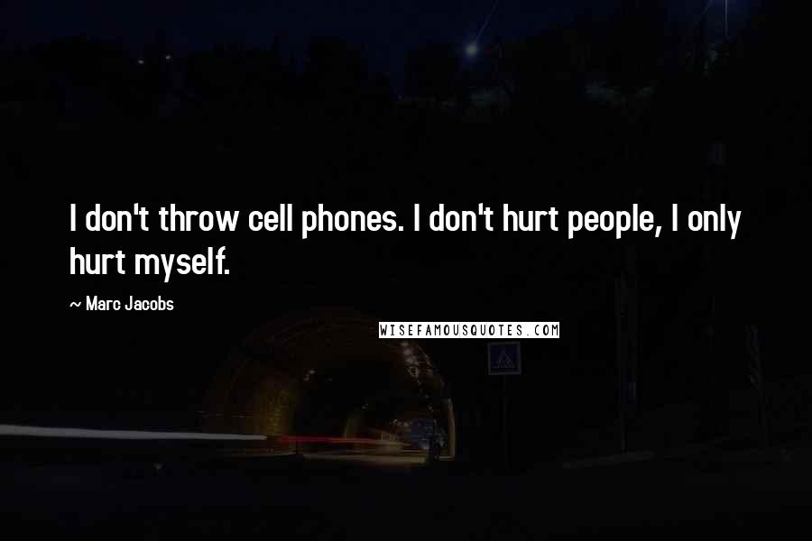 Marc Jacobs Quotes: I don't throw cell phones. I don't hurt people, I only hurt myself.