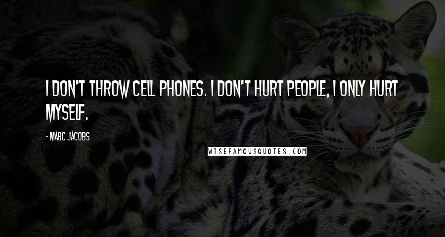 Marc Jacobs Quotes: I don't throw cell phones. I don't hurt people, I only hurt myself.