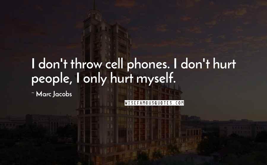 Marc Jacobs Quotes: I don't throw cell phones. I don't hurt people, I only hurt myself.