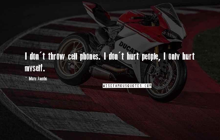Marc Jacobs Quotes: I don't throw cell phones. I don't hurt people, I only hurt myself.