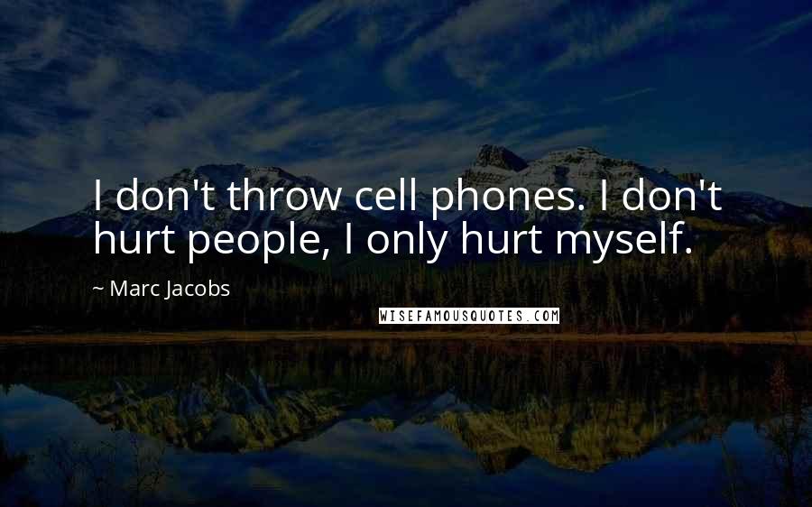 Marc Jacobs Quotes: I don't throw cell phones. I don't hurt people, I only hurt myself.