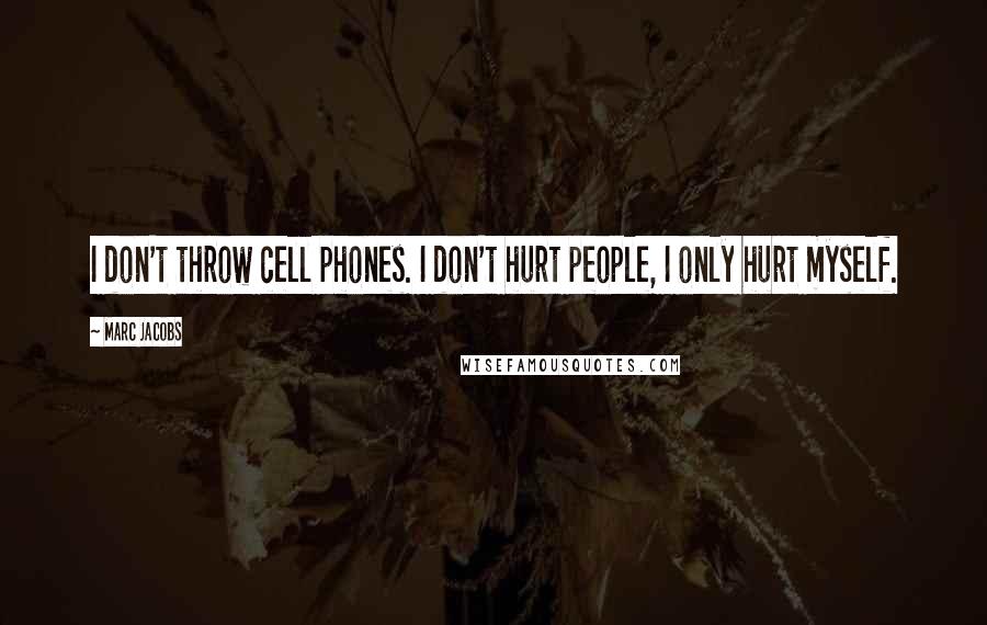 Marc Jacobs Quotes: I don't throw cell phones. I don't hurt people, I only hurt myself.