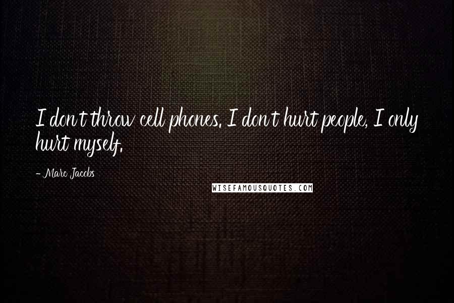 Marc Jacobs Quotes: I don't throw cell phones. I don't hurt people, I only hurt myself.