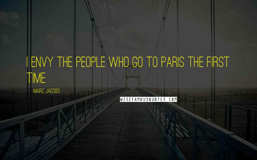 Marc Jacobs Quotes: I envy the people who go to Paris the first time