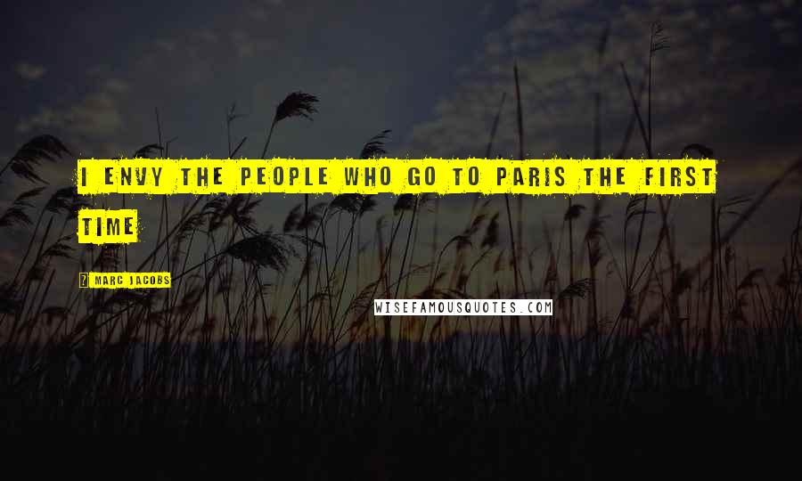 Marc Jacobs Quotes: I envy the people who go to Paris the first time