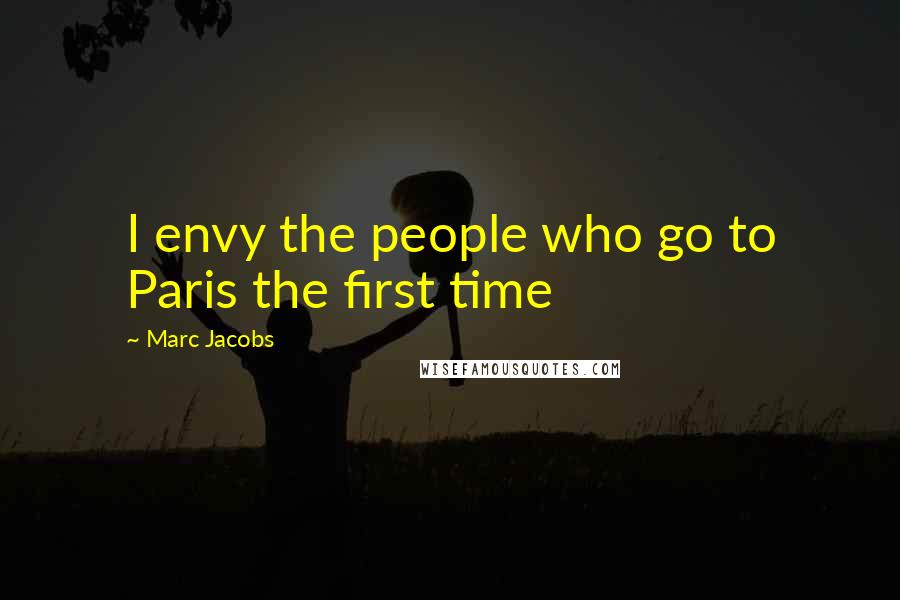 Marc Jacobs Quotes: I envy the people who go to Paris the first time