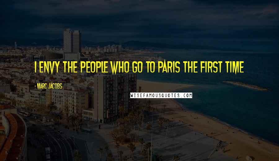 Marc Jacobs Quotes: I envy the people who go to Paris the first time