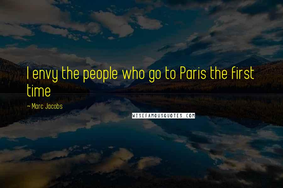 Marc Jacobs Quotes: I envy the people who go to Paris the first time