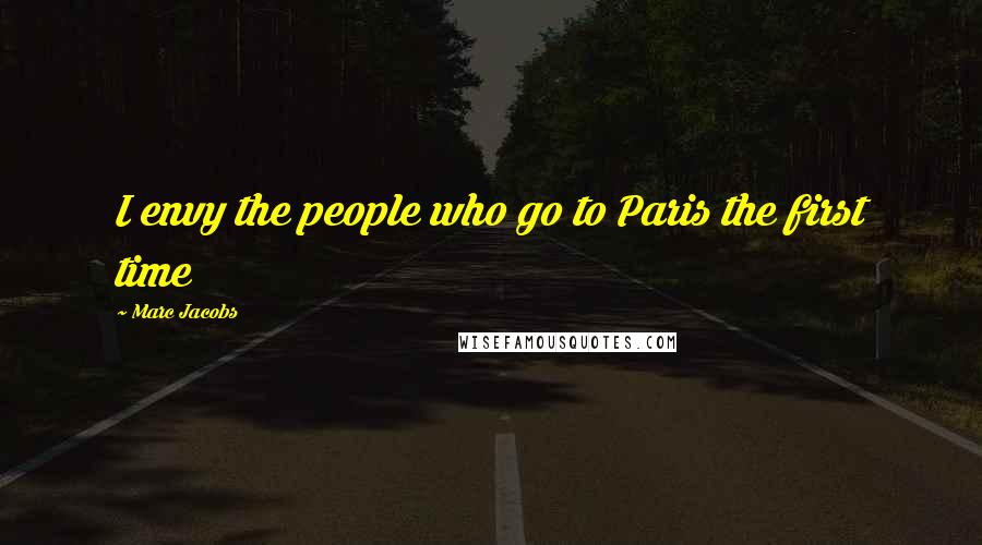 Marc Jacobs Quotes: I envy the people who go to Paris the first time