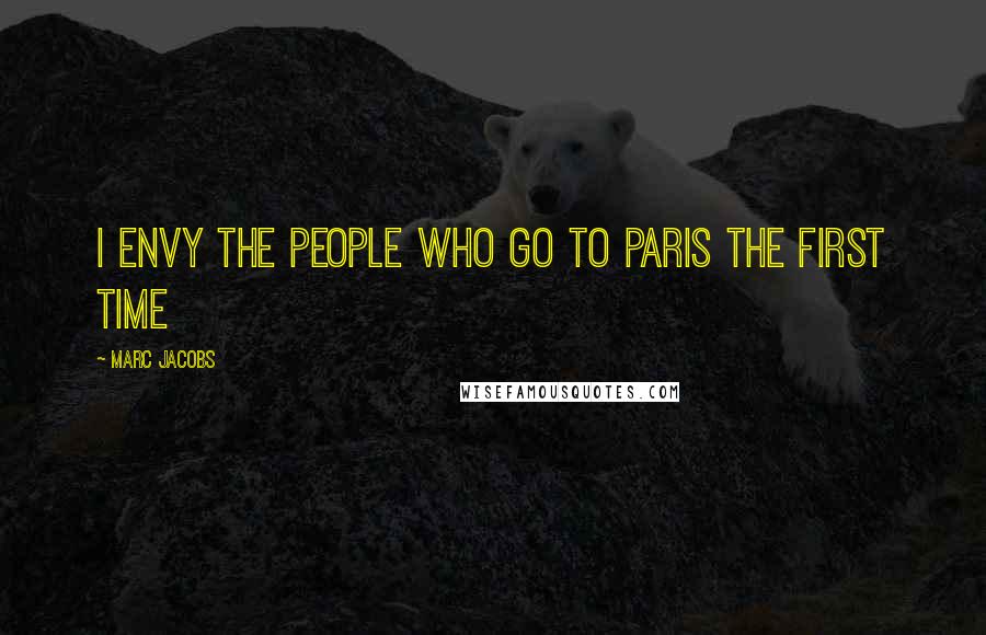 Marc Jacobs Quotes: I envy the people who go to Paris the first time