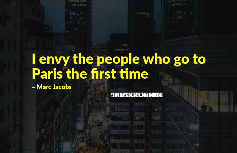 Marc Jacobs Quotes: I envy the people who go to Paris the first time