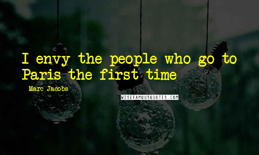 Marc Jacobs Quotes: I envy the people who go to Paris the first time