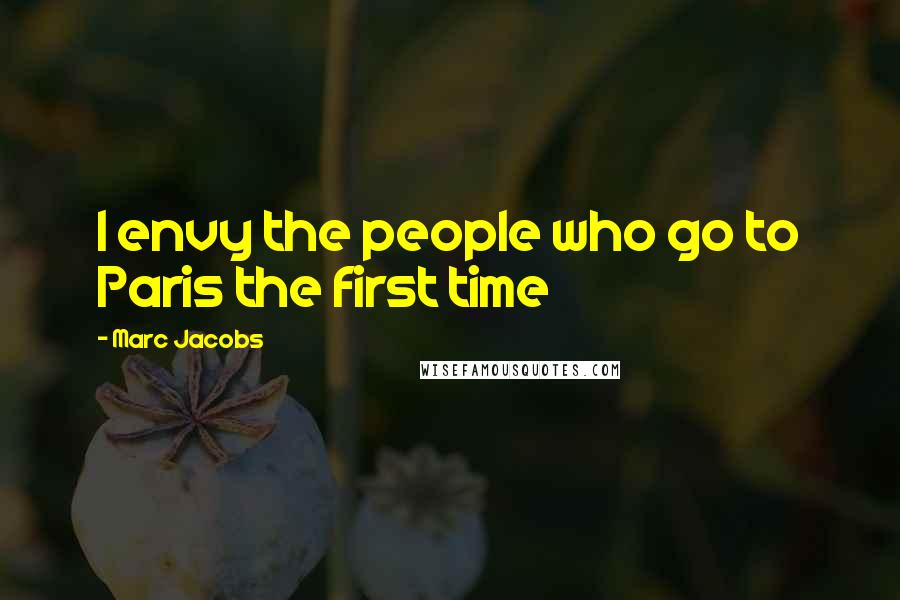 Marc Jacobs Quotes: I envy the people who go to Paris the first time