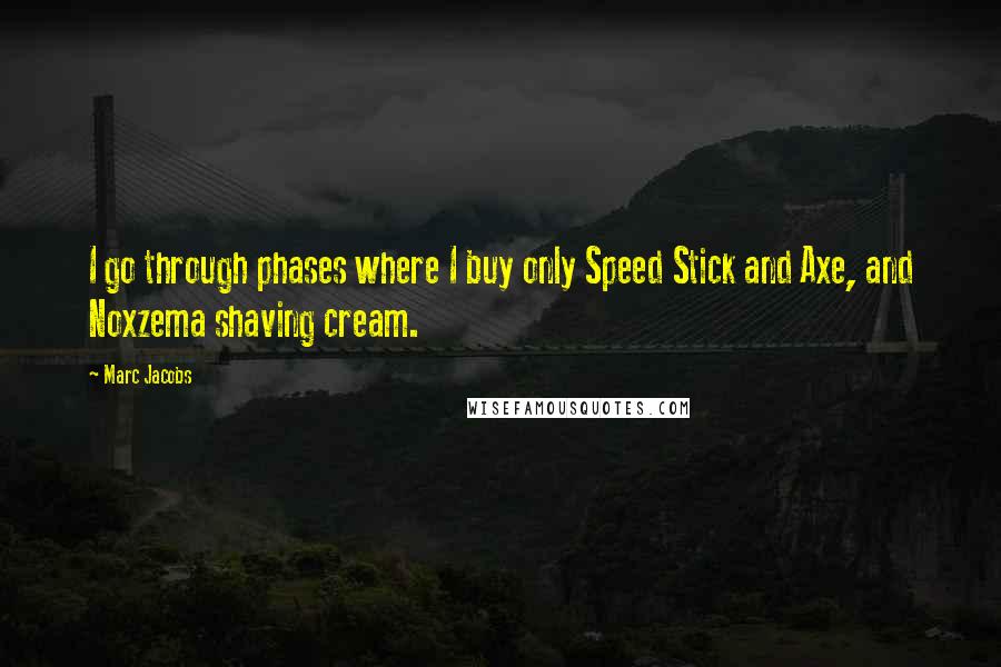 Marc Jacobs Quotes: I go through phases where I buy only Speed Stick and Axe, and Noxzema shaving cream.