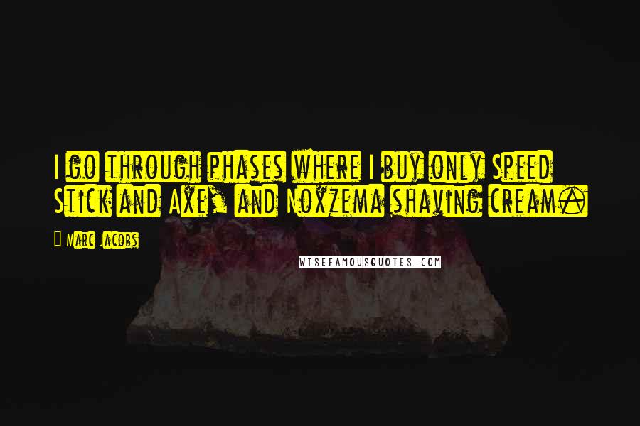 Marc Jacobs Quotes: I go through phases where I buy only Speed Stick and Axe, and Noxzema shaving cream.