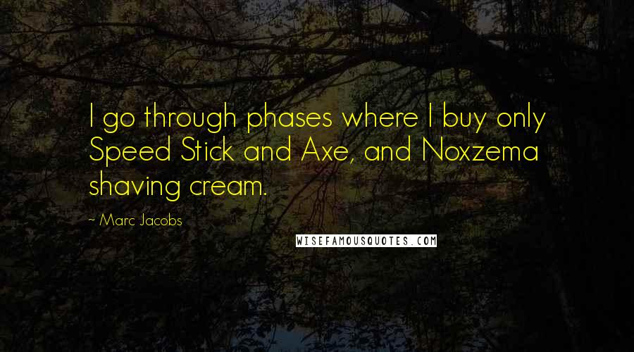 Marc Jacobs Quotes: I go through phases where I buy only Speed Stick and Axe, and Noxzema shaving cream.