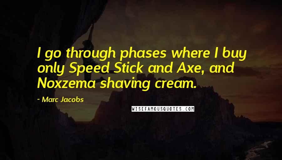 Marc Jacobs Quotes: I go through phases where I buy only Speed Stick and Axe, and Noxzema shaving cream.