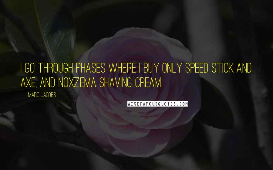 Marc Jacobs Quotes: I go through phases where I buy only Speed Stick and Axe, and Noxzema shaving cream.