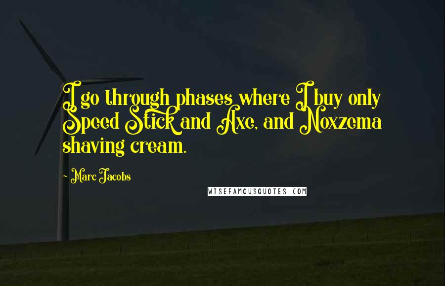 Marc Jacobs Quotes: I go through phases where I buy only Speed Stick and Axe, and Noxzema shaving cream.