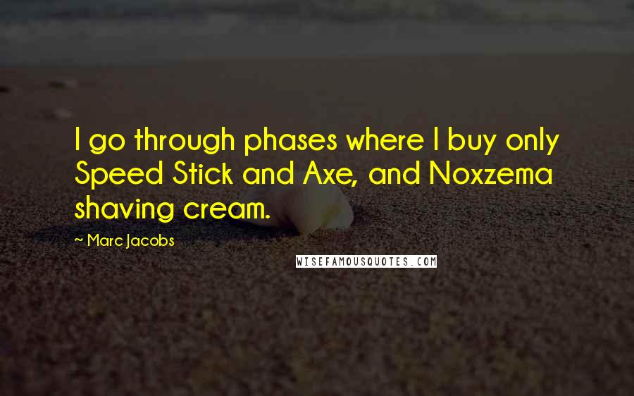 Marc Jacobs Quotes: I go through phases where I buy only Speed Stick and Axe, and Noxzema shaving cream.