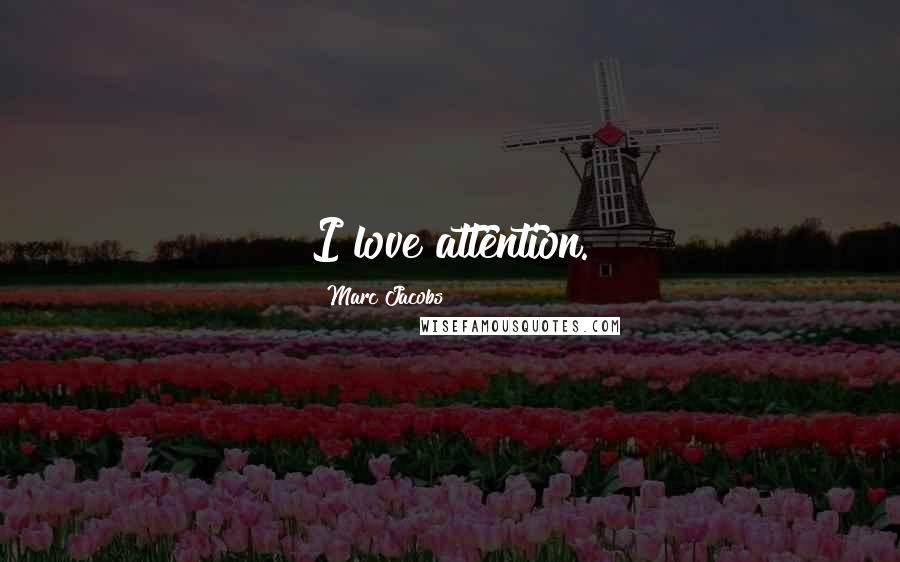 Marc Jacobs Quotes: I love attention.