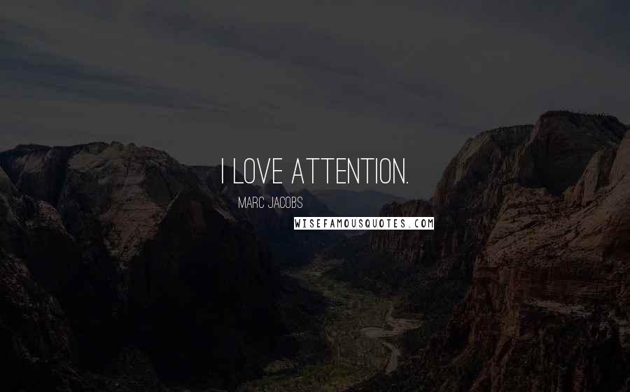 Marc Jacobs Quotes: I love attention.