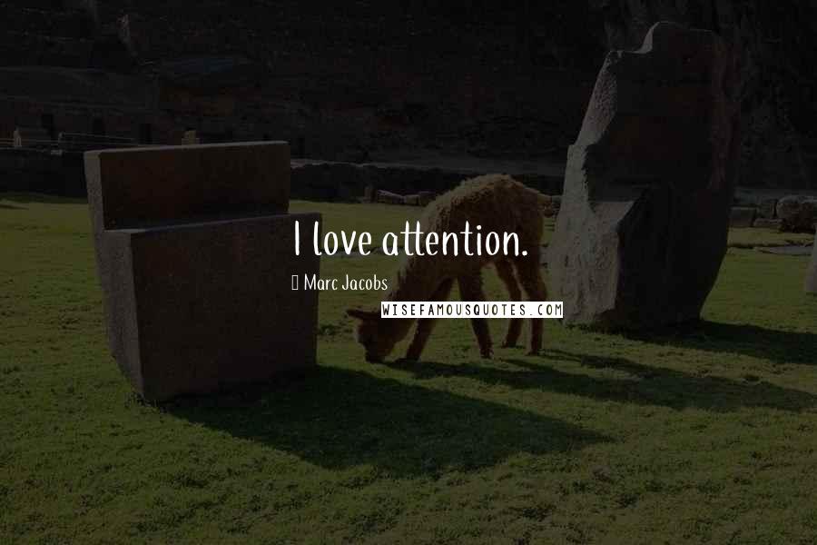 Marc Jacobs Quotes: I love attention.