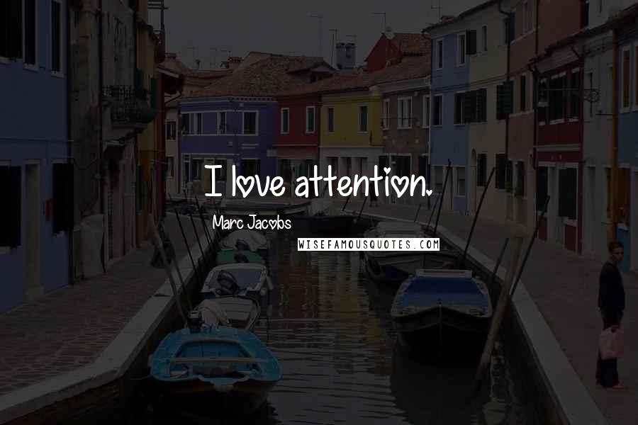 Marc Jacobs Quotes: I love attention.