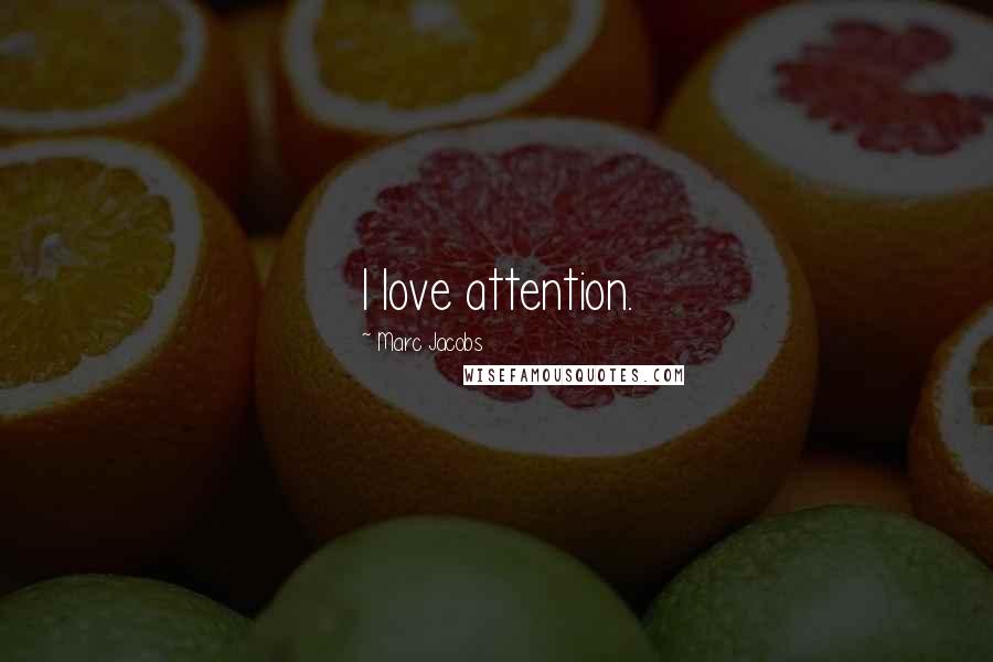 Marc Jacobs Quotes: I love attention.