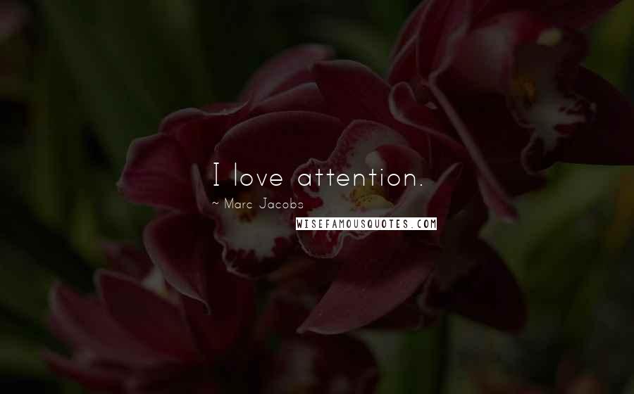 Marc Jacobs Quotes: I love attention.