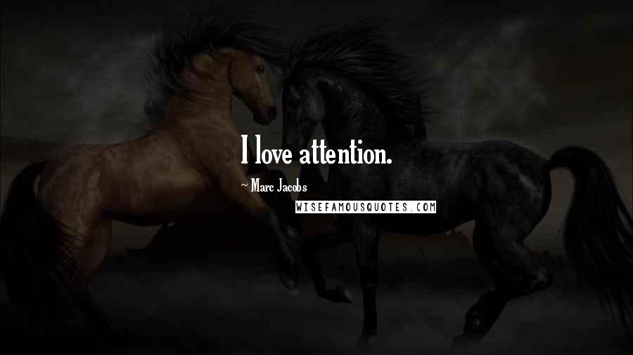 Marc Jacobs Quotes: I love attention.